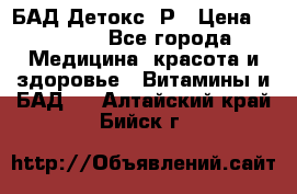 БАД Детокс -Р › Цена ­ 1 167 - Все города Медицина, красота и здоровье » Витамины и БАД   . Алтайский край,Бийск г.